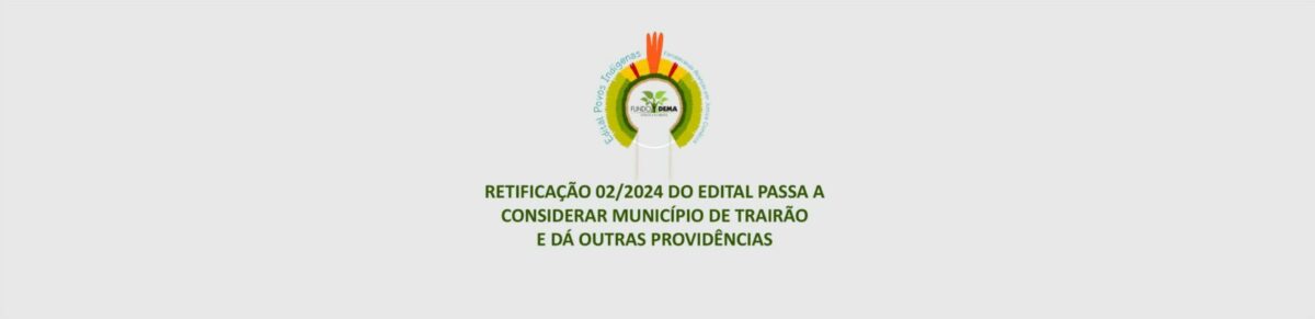 Retificação integra Trairão à área de abrangência do Edital Indígena